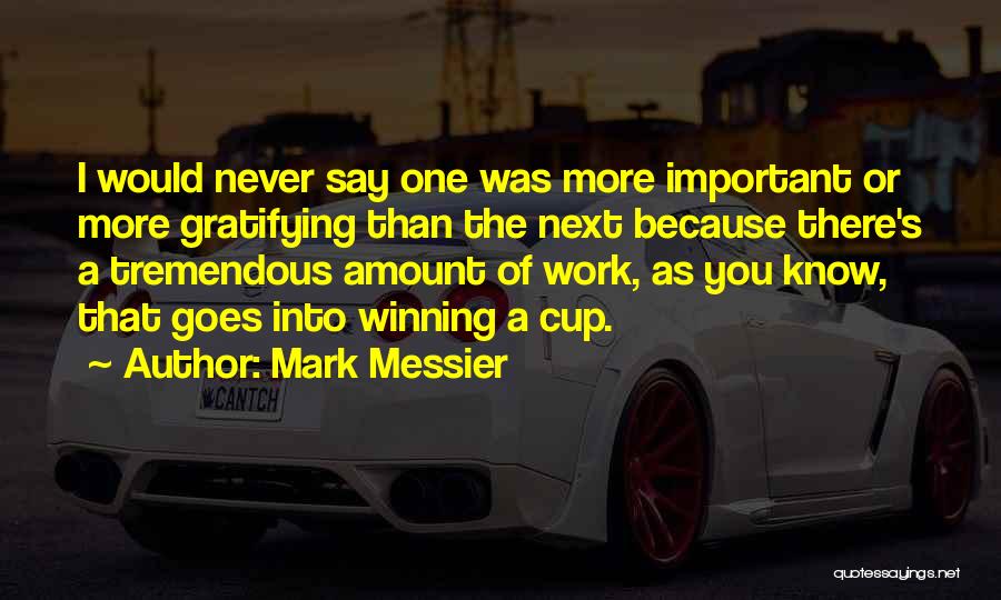 Mark Messier Quotes: I Would Never Say One Was More Important Or More Gratifying Than The Next Because There's A Tremendous Amount Of