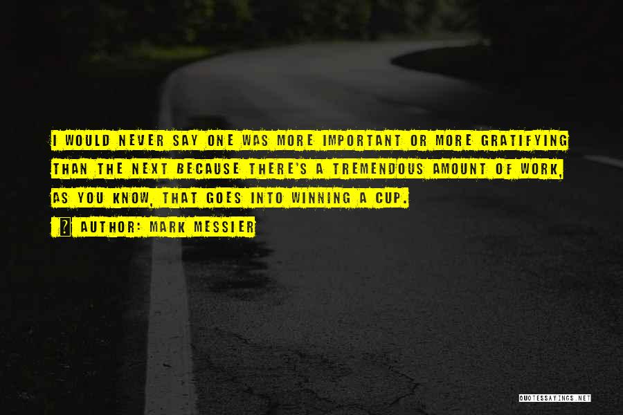 Mark Messier Quotes: I Would Never Say One Was More Important Or More Gratifying Than The Next Because There's A Tremendous Amount Of