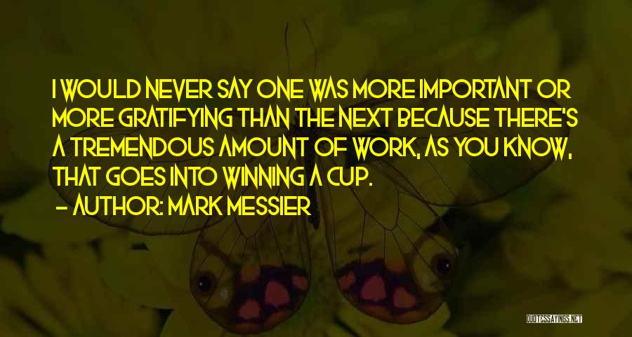 Mark Messier Quotes: I Would Never Say One Was More Important Or More Gratifying Than The Next Because There's A Tremendous Amount Of