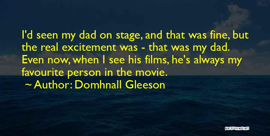 Domhnall Gleeson Quotes: I'd Seen My Dad On Stage, And That Was Fine, But The Real Excitement Was - That Was My Dad.