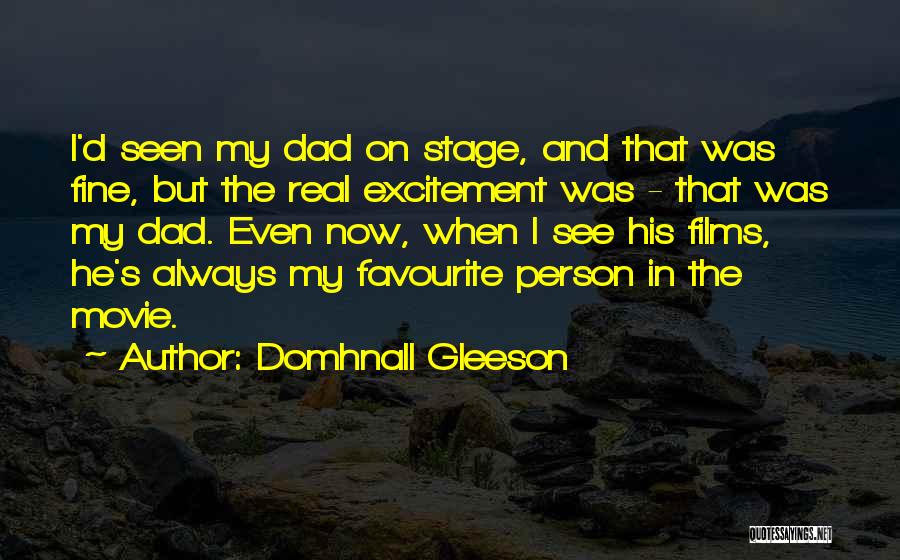 Domhnall Gleeson Quotes: I'd Seen My Dad On Stage, And That Was Fine, But The Real Excitement Was - That Was My Dad.