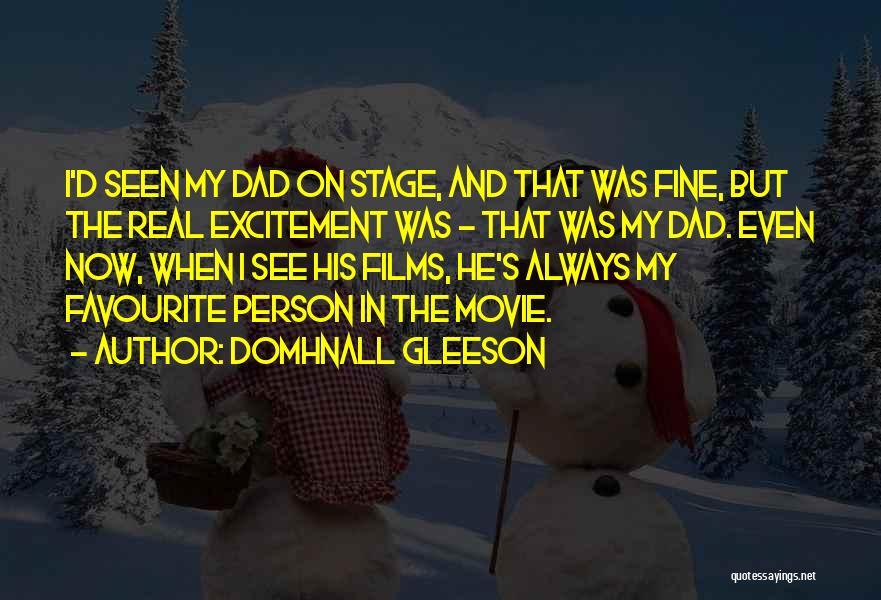 Domhnall Gleeson Quotes: I'd Seen My Dad On Stage, And That Was Fine, But The Real Excitement Was - That Was My Dad.