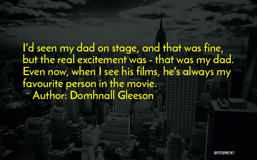Domhnall Gleeson Quotes: I'd Seen My Dad On Stage, And That Was Fine, But The Real Excitement Was - That Was My Dad.