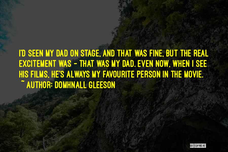 Domhnall Gleeson Quotes: I'd Seen My Dad On Stage, And That Was Fine, But The Real Excitement Was - That Was My Dad.