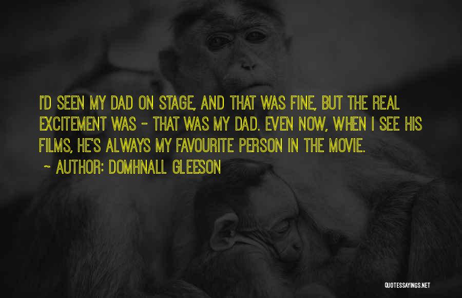 Domhnall Gleeson Quotes: I'd Seen My Dad On Stage, And That Was Fine, But The Real Excitement Was - That Was My Dad.