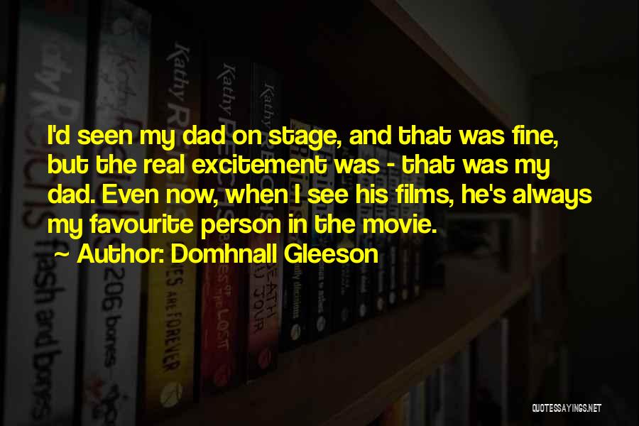 Domhnall Gleeson Quotes: I'd Seen My Dad On Stage, And That Was Fine, But The Real Excitement Was - That Was My Dad.