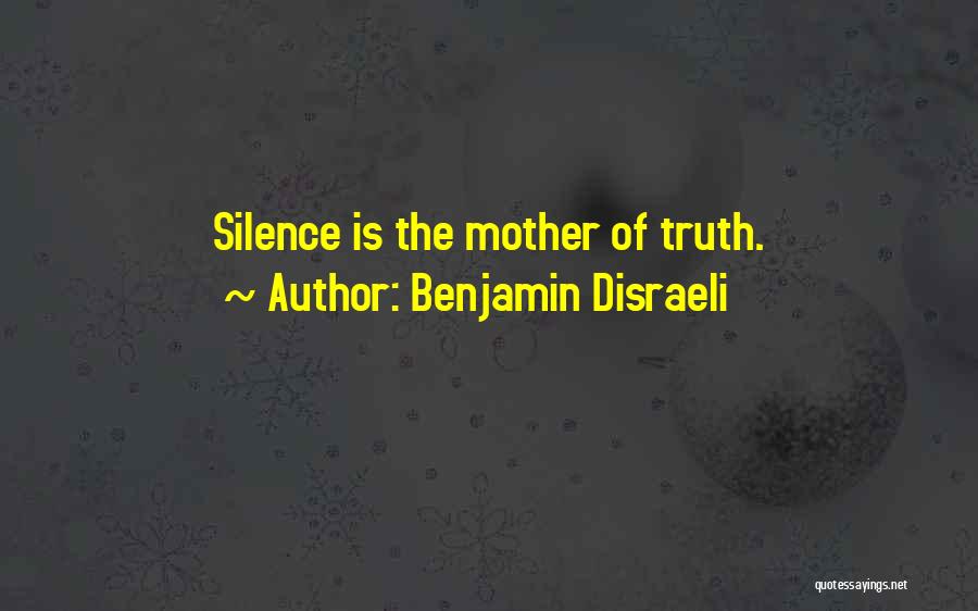 Benjamin Disraeli Quotes: Silence Is The Mother Of Truth.