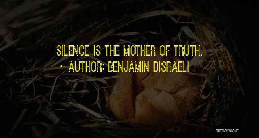 Benjamin Disraeli Quotes: Silence Is The Mother Of Truth.