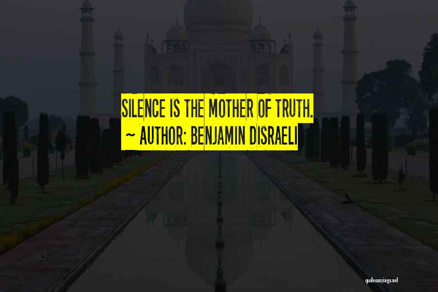 Benjamin Disraeli Quotes: Silence Is The Mother Of Truth.