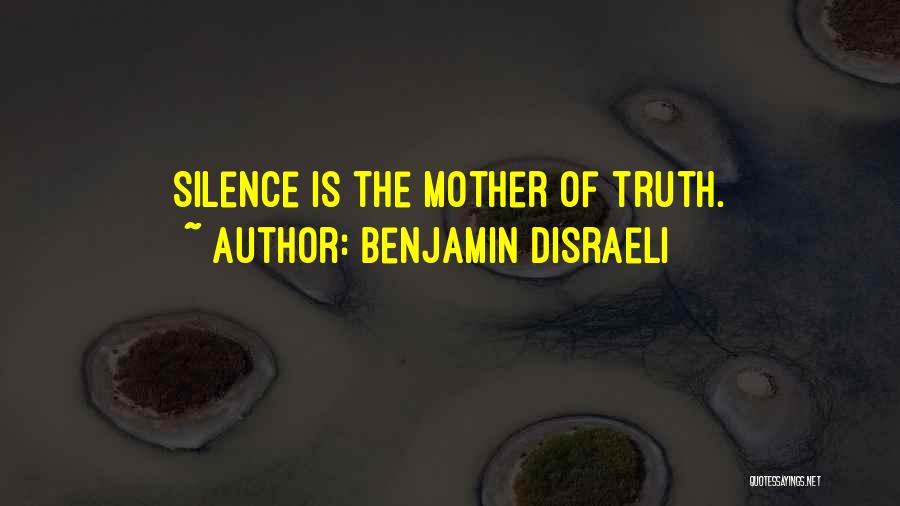 Benjamin Disraeli Quotes: Silence Is The Mother Of Truth.