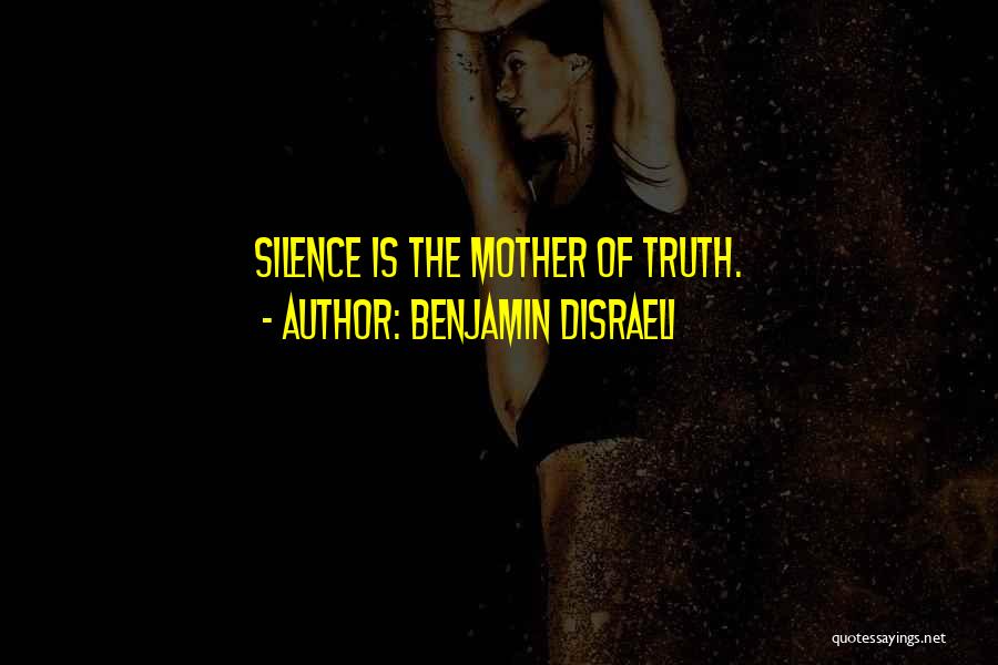 Benjamin Disraeli Quotes: Silence Is The Mother Of Truth.