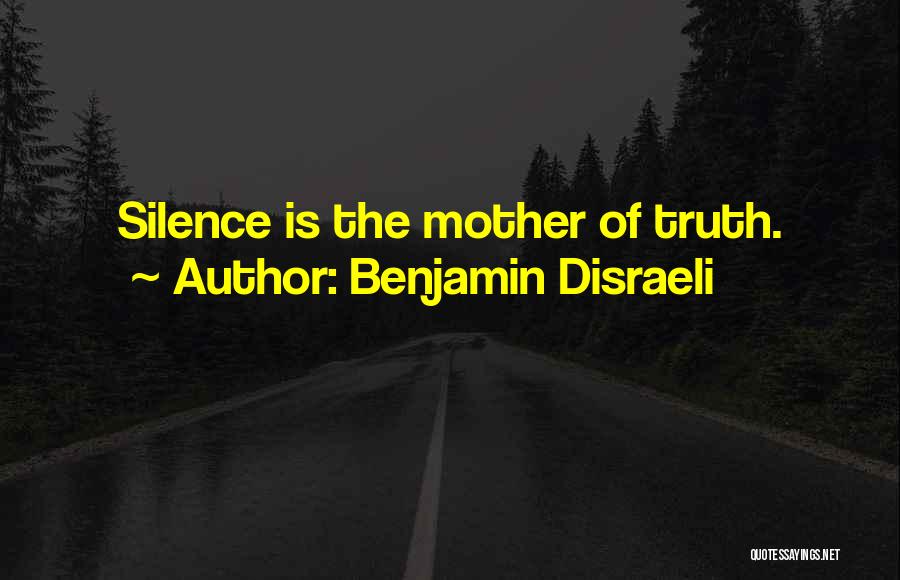 Benjamin Disraeli Quotes: Silence Is The Mother Of Truth.