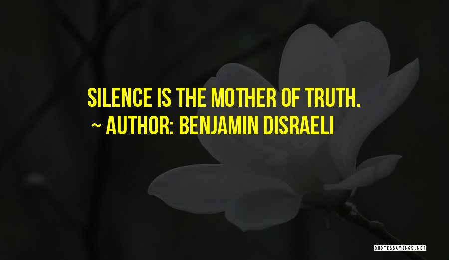 Benjamin Disraeli Quotes: Silence Is The Mother Of Truth.