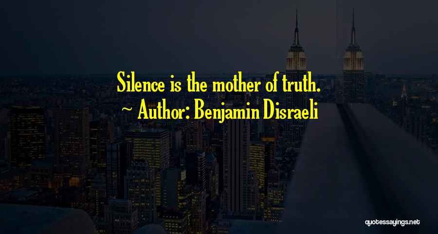 Benjamin Disraeli Quotes: Silence Is The Mother Of Truth.