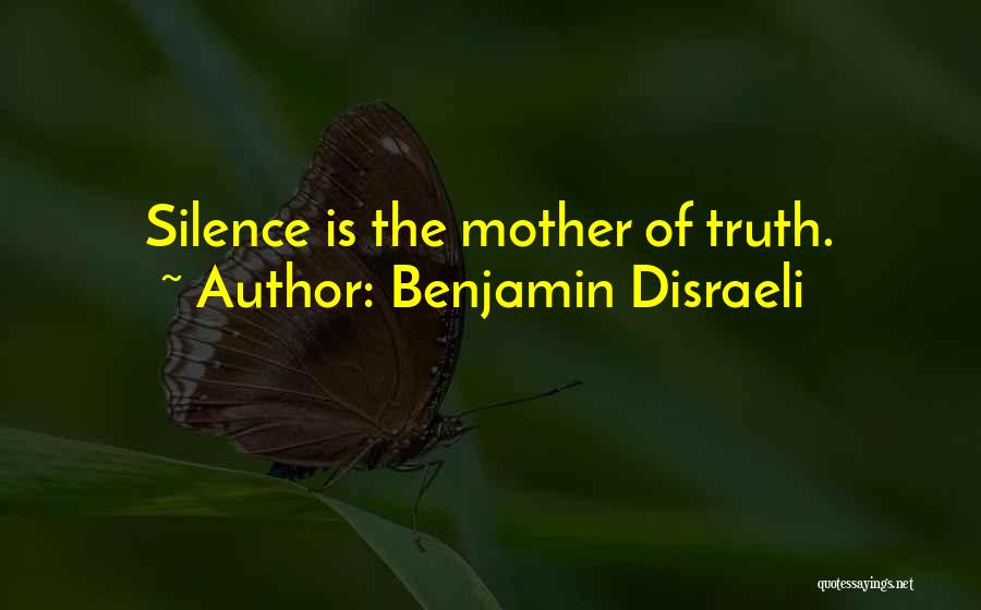 Benjamin Disraeli Quotes: Silence Is The Mother Of Truth.