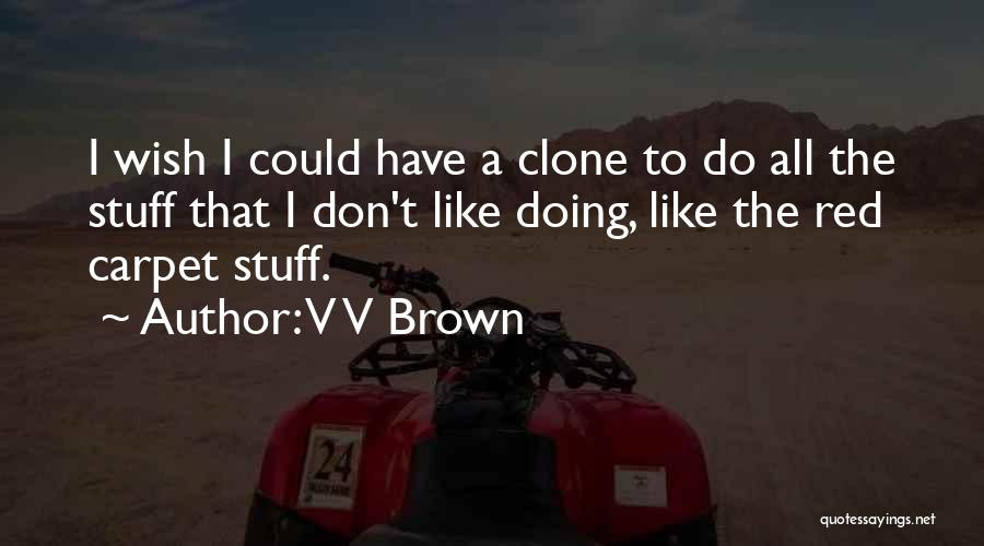 V V Brown Quotes: I Wish I Could Have A Clone To Do All The Stuff That I Don't Like Doing, Like The Red