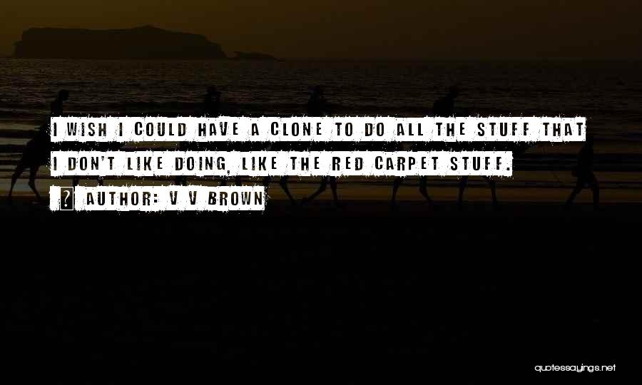 V V Brown Quotes: I Wish I Could Have A Clone To Do All The Stuff That I Don't Like Doing, Like The Red