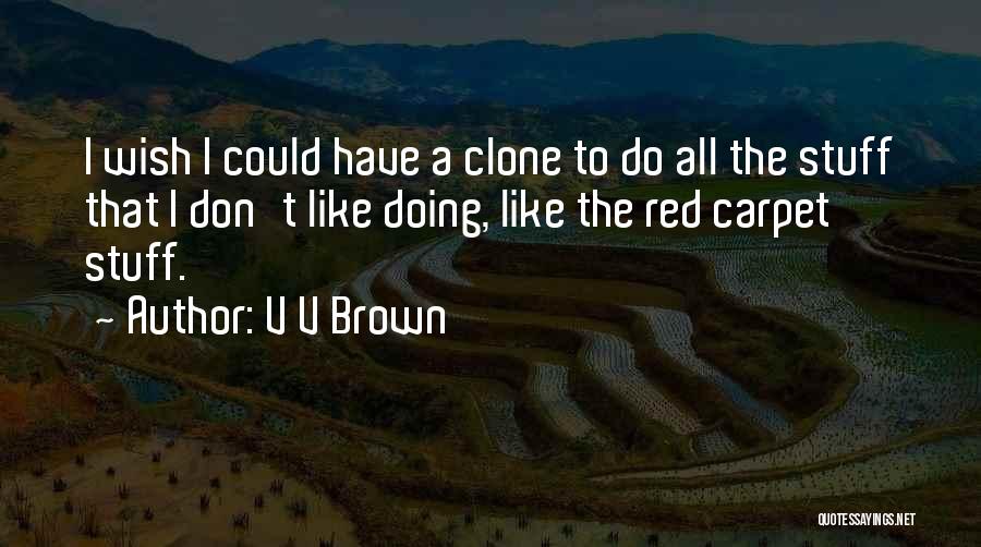 V V Brown Quotes: I Wish I Could Have A Clone To Do All The Stuff That I Don't Like Doing, Like The Red