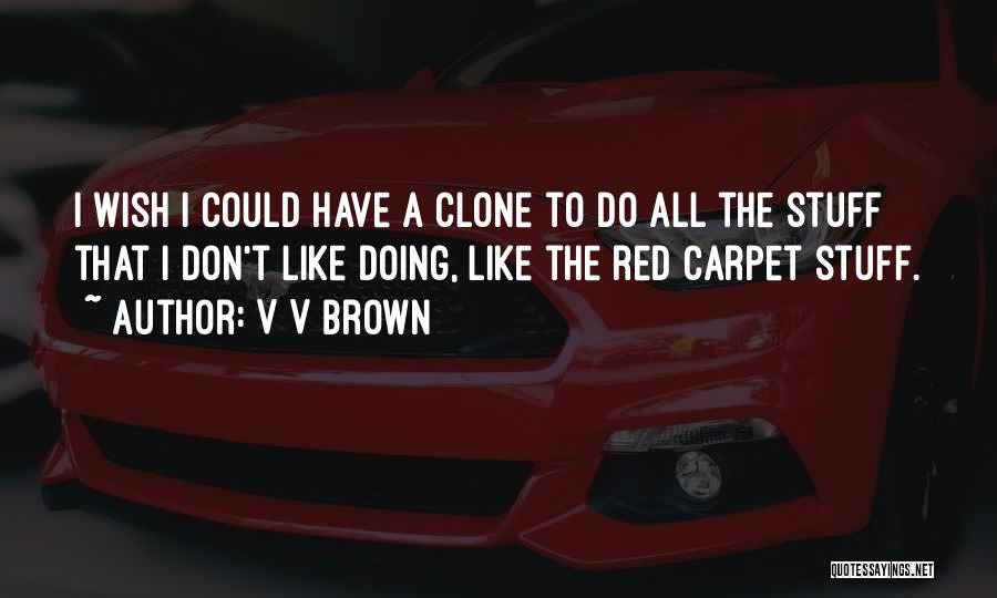 V V Brown Quotes: I Wish I Could Have A Clone To Do All The Stuff That I Don't Like Doing, Like The Red