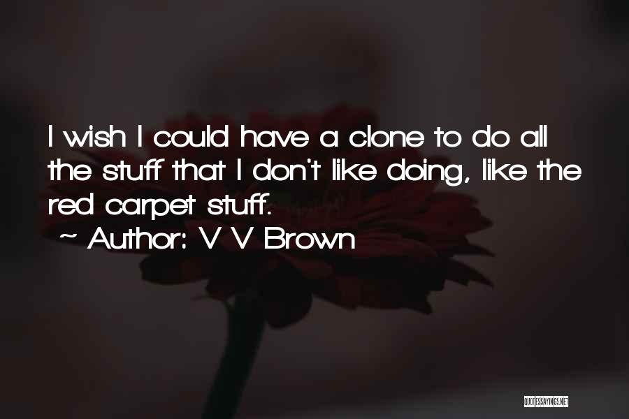 V V Brown Quotes: I Wish I Could Have A Clone To Do All The Stuff That I Don't Like Doing, Like The Red