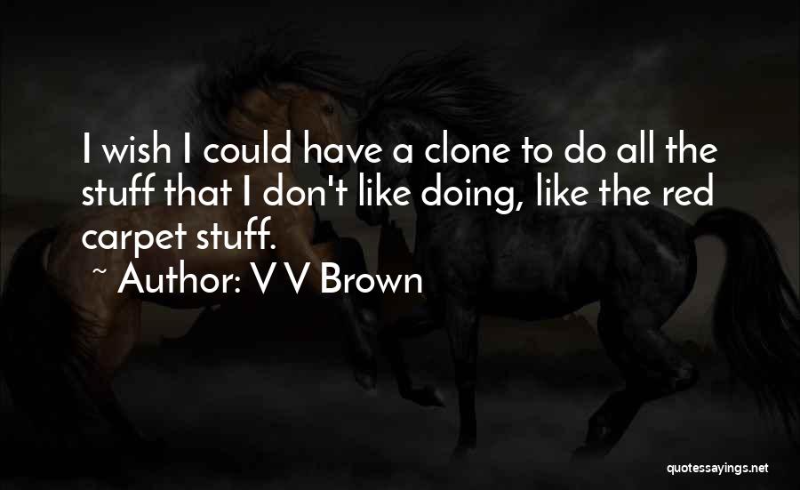 V V Brown Quotes: I Wish I Could Have A Clone To Do All The Stuff That I Don't Like Doing, Like The Red