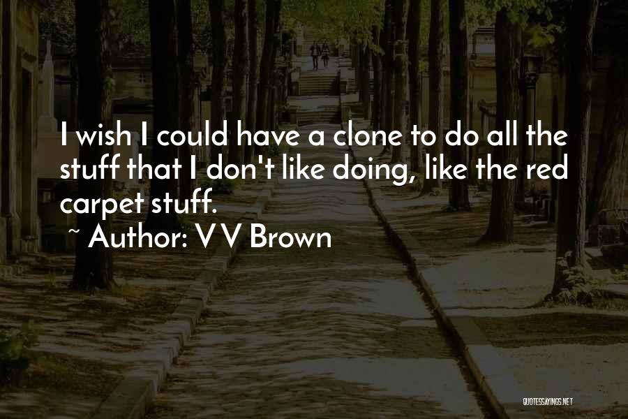 V V Brown Quotes: I Wish I Could Have A Clone To Do All The Stuff That I Don't Like Doing, Like The Red