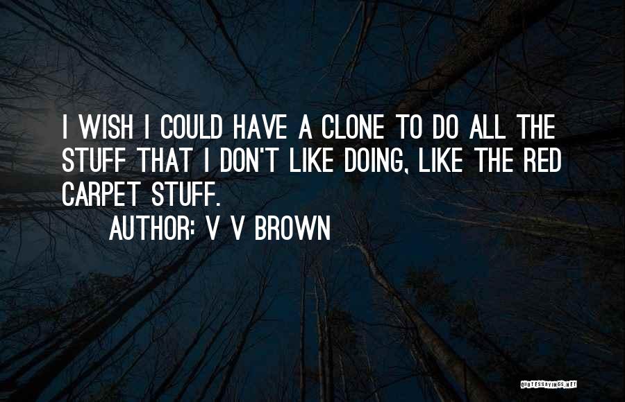 V V Brown Quotes: I Wish I Could Have A Clone To Do All The Stuff That I Don't Like Doing, Like The Red