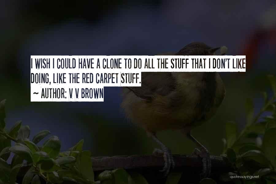 V V Brown Quotes: I Wish I Could Have A Clone To Do All The Stuff That I Don't Like Doing, Like The Red