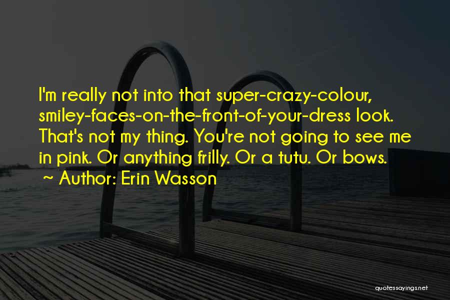 Erin Wasson Quotes: I'm Really Not Into That Super-crazy-colour, Smiley-faces-on-the-front-of-your-dress Look. That's Not My Thing. You're Not Going To See Me In Pink.