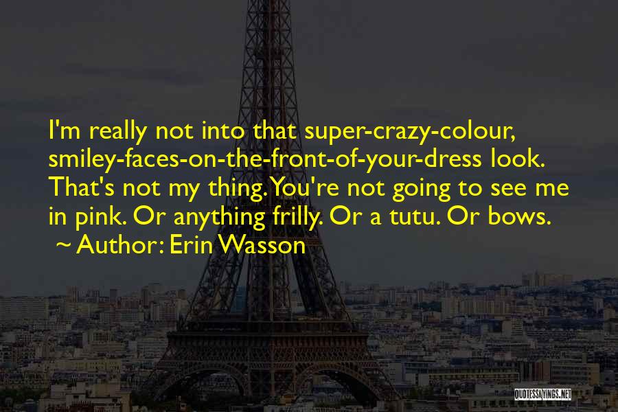 Erin Wasson Quotes: I'm Really Not Into That Super-crazy-colour, Smiley-faces-on-the-front-of-your-dress Look. That's Not My Thing. You're Not Going To See Me In Pink.