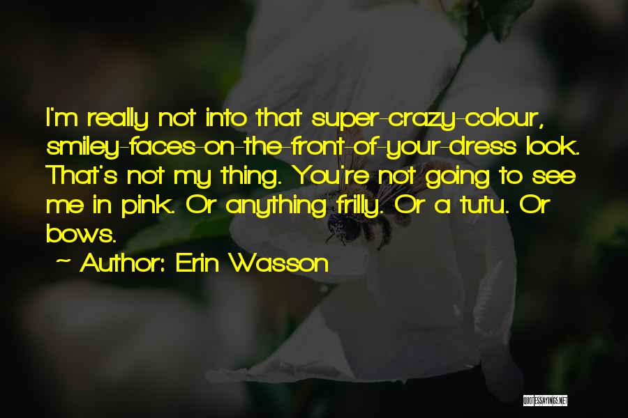 Erin Wasson Quotes: I'm Really Not Into That Super-crazy-colour, Smiley-faces-on-the-front-of-your-dress Look. That's Not My Thing. You're Not Going To See Me In Pink.