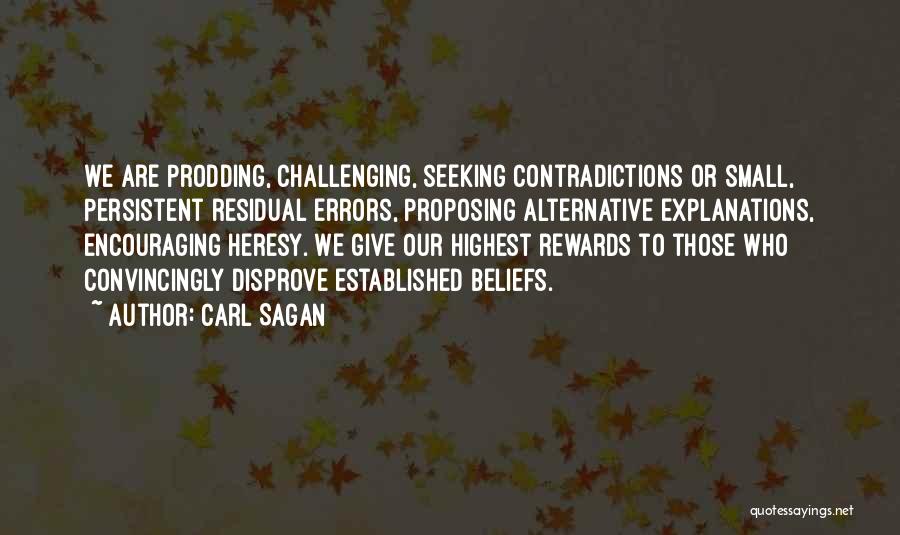 Carl Sagan Quotes: We Are Prodding, Challenging, Seeking Contradictions Or Small, Persistent Residual Errors, Proposing Alternative Explanations, Encouraging Heresy. We Give Our Highest