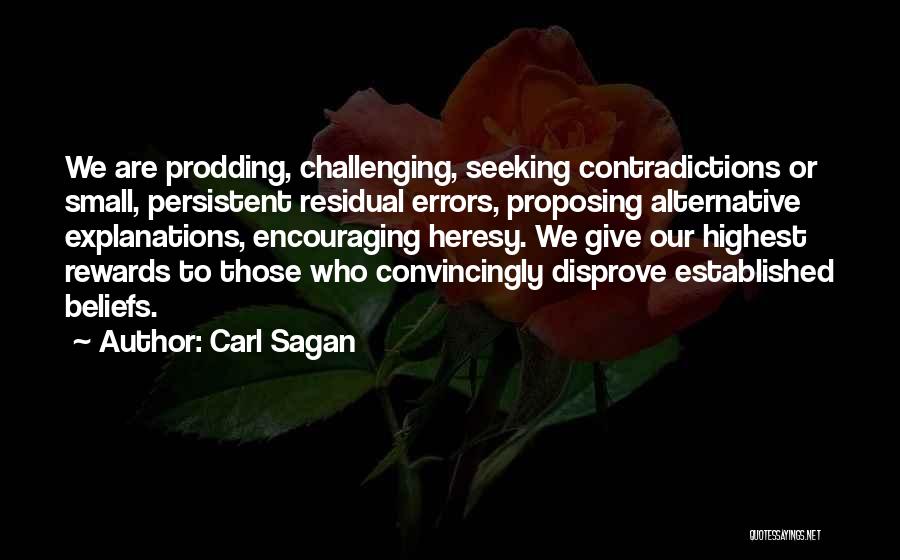 Carl Sagan Quotes: We Are Prodding, Challenging, Seeking Contradictions Or Small, Persistent Residual Errors, Proposing Alternative Explanations, Encouraging Heresy. We Give Our Highest