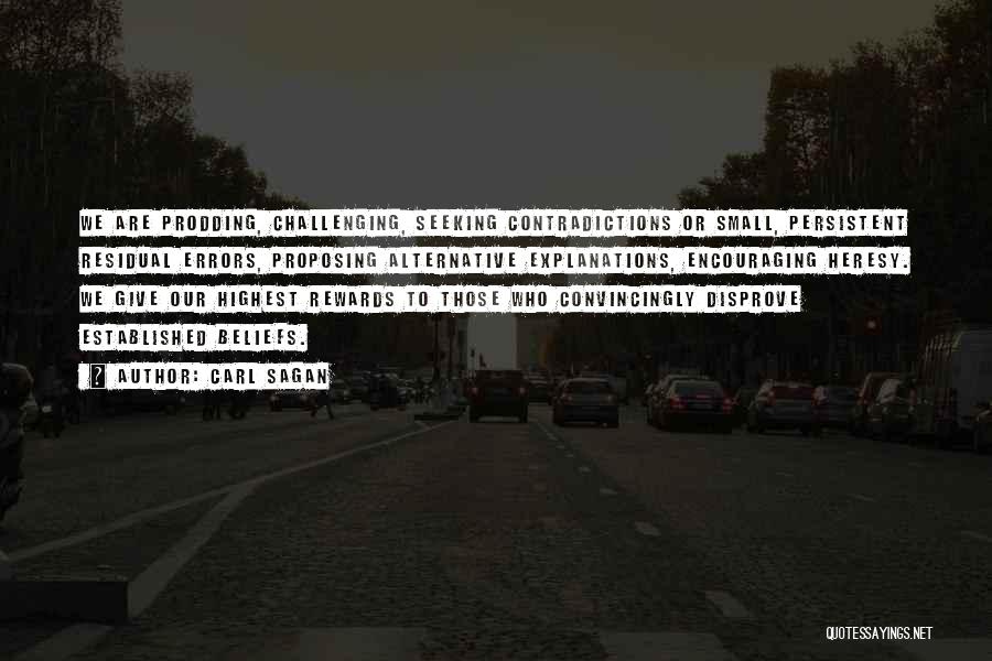 Carl Sagan Quotes: We Are Prodding, Challenging, Seeking Contradictions Or Small, Persistent Residual Errors, Proposing Alternative Explanations, Encouraging Heresy. We Give Our Highest