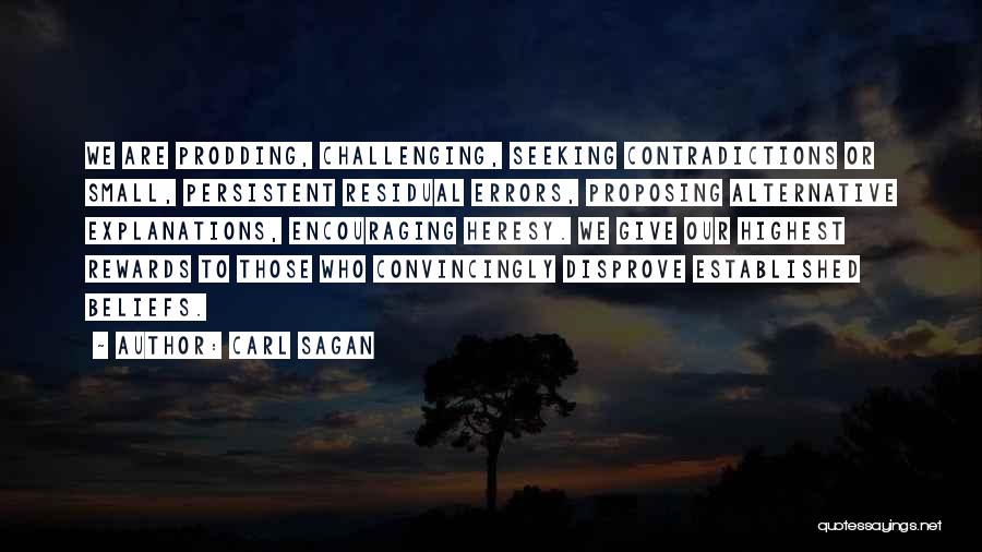Carl Sagan Quotes: We Are Prodding, Challenging, Seeking Contradictions Or Small, Persistent Residual Errors, Proposing Alternative Explanations, Encouraging Heresy. We Give Our Highest