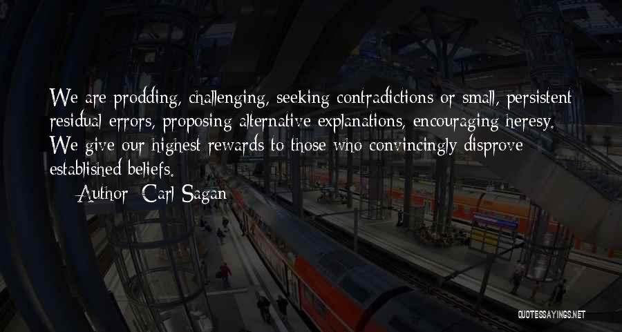 Carl Sagan Quotes: We Are Prodding, Challenging, Seeking Contradictions Or Small, Persistent Residual Errors, Proposing Alternative Explanations, Encouraging Heresy. We Give Our Highest