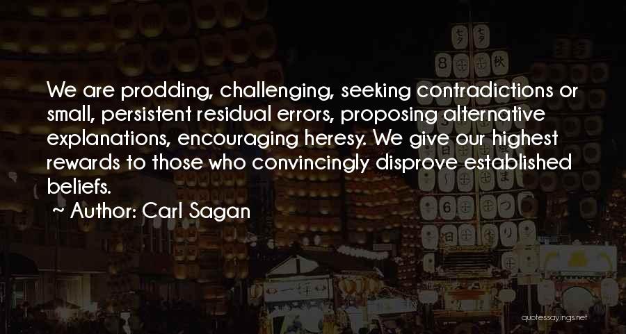 Carl Sagan Quotes: We Are Prodding, Challenging, Seeking Contradictions Or Small, Persistent Residual Errors, Proposing Alternative Explanations, Encouraging Heresy. We Give Our Highest