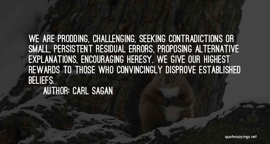 Carl Sagan Quotes: We Are Prodding, Challenging, Seeking Contradictions Or Small, Persistent Residual Errors, Proposing Alternative Explanations, Encouraging Heresy. We Give Our Highest