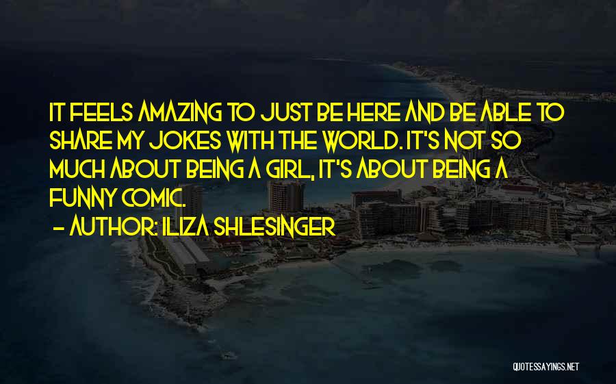 Iliza Shlesinger Quotes: It Feels Amazing To Just Be Here And Be Able To Share My Jokes With The World. It's Not So