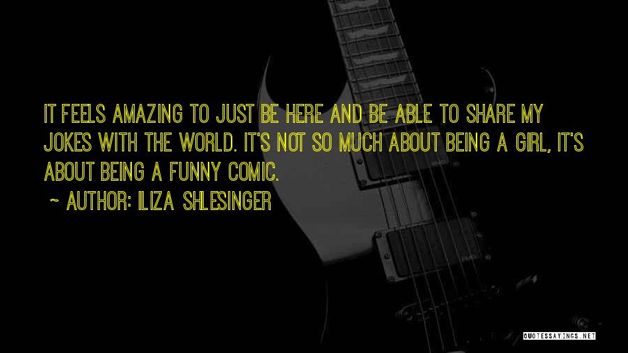 Iliza Shlesinger Quotes: It Feels Amazing To Just Be Here And Be Able To Share My Jokes With The World. It's Not So