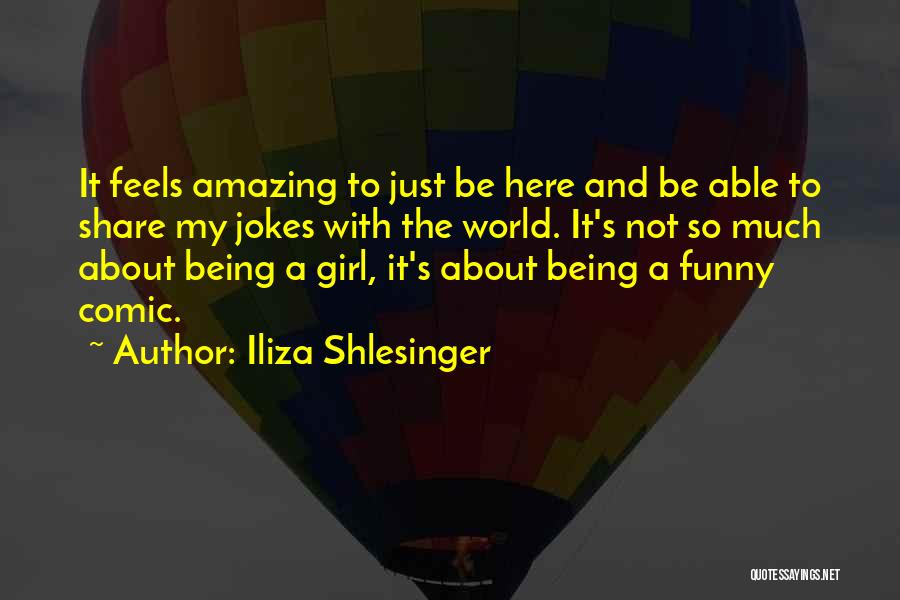 Iliza Shlesinger Quotes: It Feels Amazing To Just Be Here And Be Able To Share My Jokes With The World. It's Not So