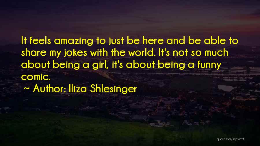 Iliza Shlesinger Quotes: It Feels Amazing To Just Be Here And Be Able To Share My Jokes With The World. It's Not So