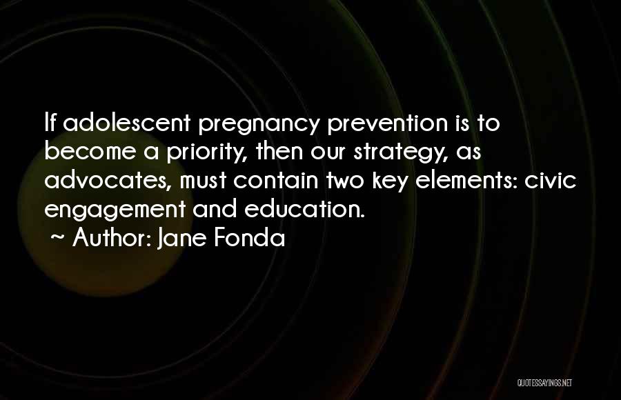 Jane Fonda Quotes: If Adolescent Pregnancy Prevention Is To Become A Priority, Then Our Strategy, As Advocates, Must Contain Two Key Elements: Civic