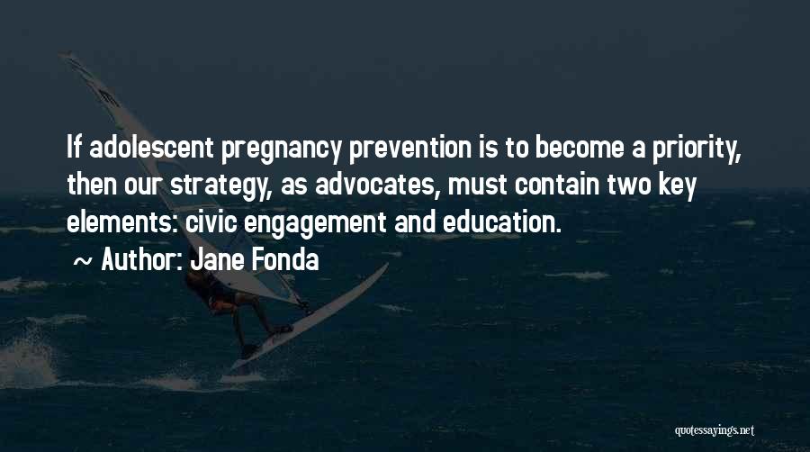 Jane Fonda Quotes: If Adolescent Pregnancy Prevention Is To Become A Priority, Then Our Strategy, As Advocates, Must Contain Two Key Elements: Civic