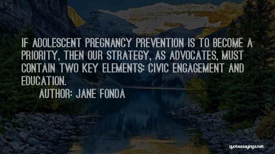 Jane Fonda Quotes: If Adolescent Pregnancy Prevention Is To Become A Priority, Then Our Strategy, As Advocates, Must Contain Two Key Elements: Civic