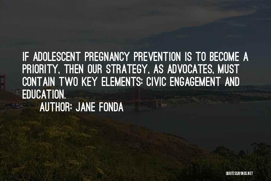 Jane Fonda Quotes: If Adolescent Pregnancy Prevention Is To Become A Priority, Then Our Strategy, As Advocates, Must Contain Two Key Elements: Civic