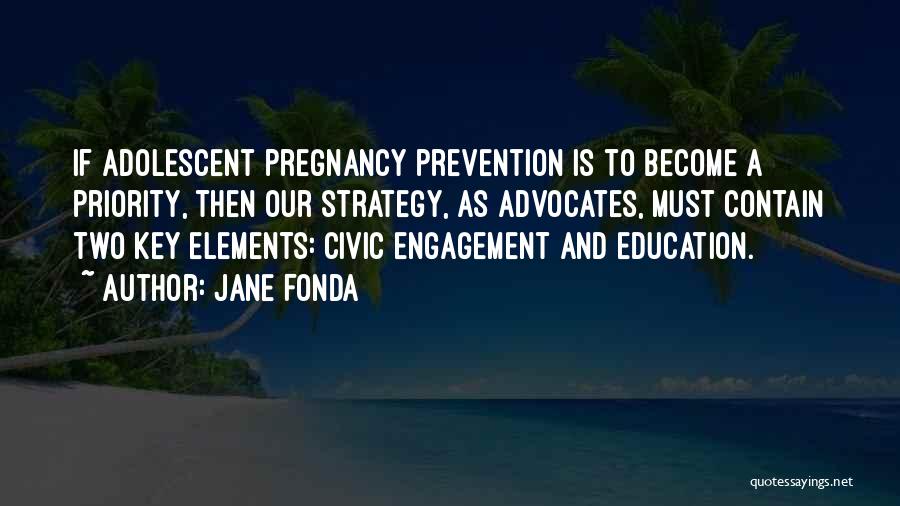 Jane Fonda Quotes: If Adolescent Pregnancy Prevention Is To Become A Priority, Then Our Strategy, As Advocates, Must Contain Two Key Elements: Civic