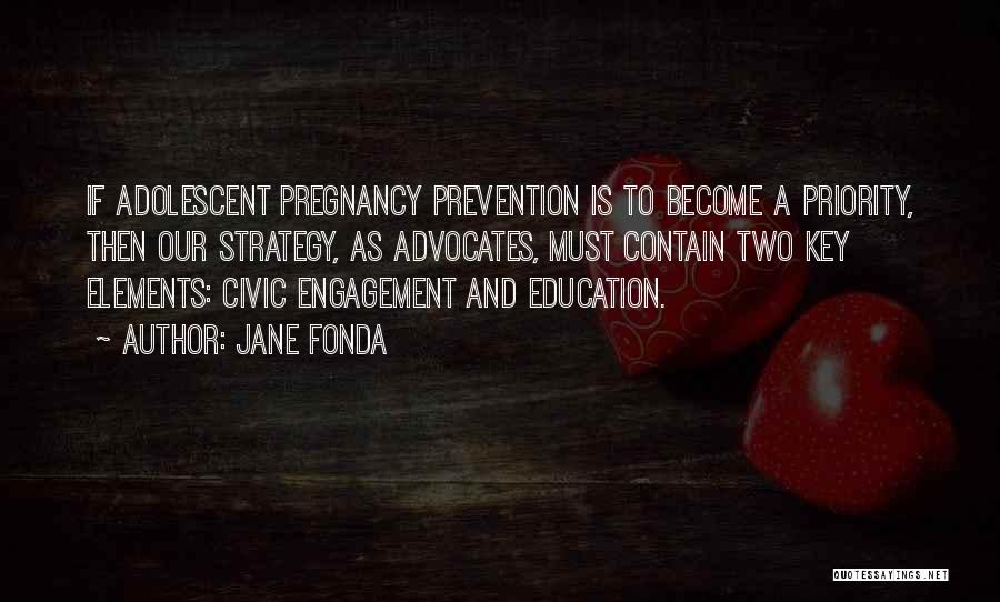 Jane Fonda Quotes: If Adolescent Pregnancy Prevention Is To Become A Priority, Then Our Strategy, As Advocates, Must Contain Two Key Elements: Civic