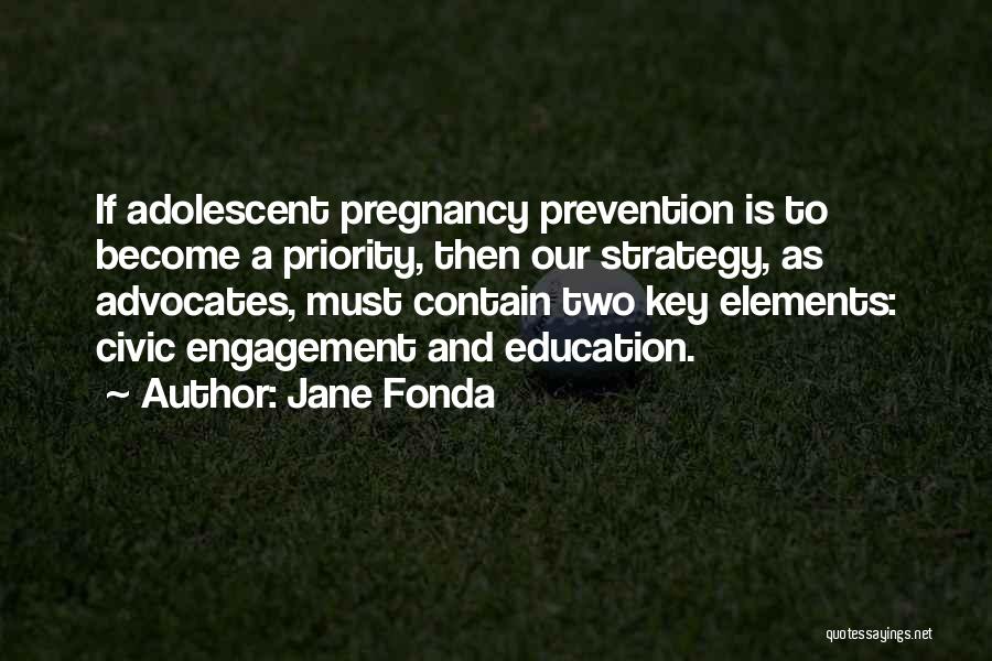 Jane Fonda Quotes: If Adolescent Pregnancy Prevention Is To Become A Priority, Then Our Strategy, As Advocates, Must Contain Two Key Elements: Civic