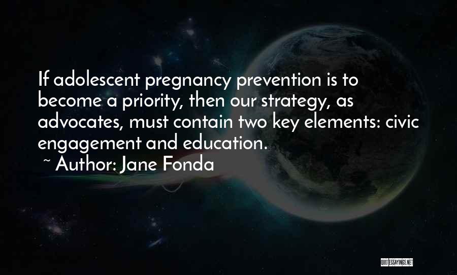 Jane Fonda Quotes: If Adolescent Pregnancy Prevention Is To Become A Priority, Then Our Strategy, As Advocates, Must Contain Two Key Elements: Civic